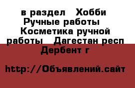  в раздел : Хобби. Ручные работы » Косметика ручной работы . Дагестан респ.,Дербент г.